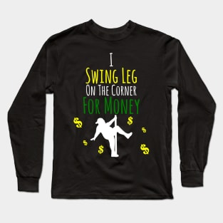 I Swing Leg On The Corner For Money Long Sleeve T-Shirt